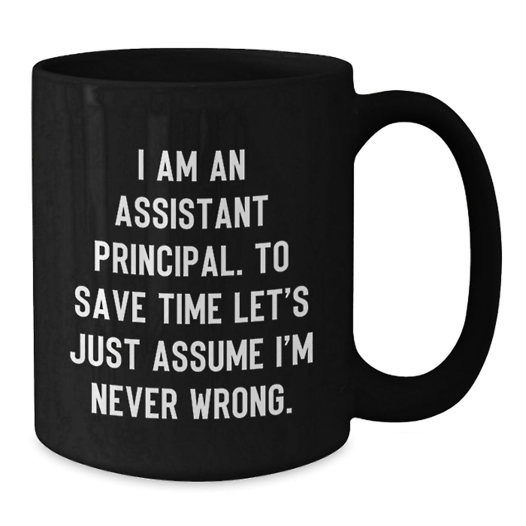 Funny Assistant Principal Gifts for Him Black Coffee Mug, Christmas Unique Ideas from Friends, Men, Family, 'I Am An Assistant Principal. To Save Time Let's Just Assume I'm Never Wrong.' - Additional