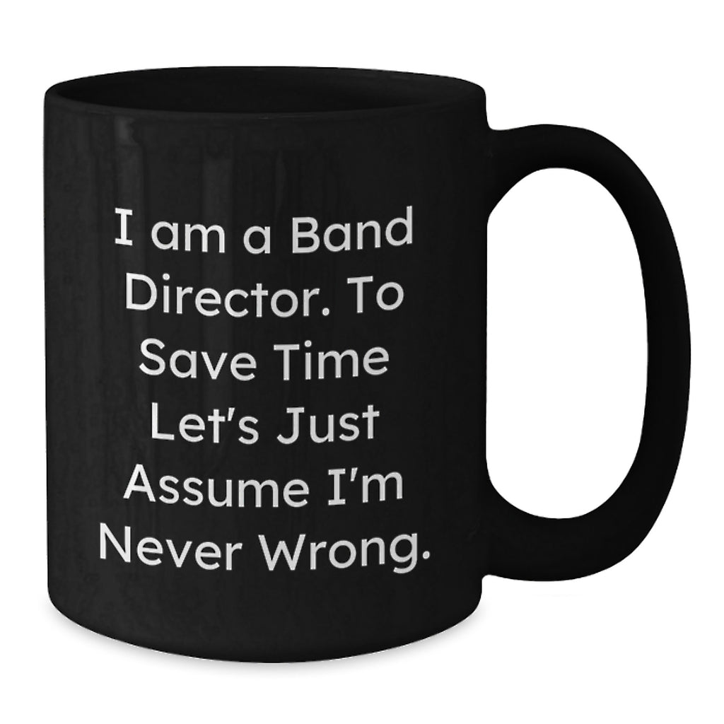 Funny Band Director Gift, Unique Birthday Coffee Mug for Men, Women, Friends, Colleagues, 'I Am A Band Director. To Save Time Let's Just Assume I'm Never Wrong.', Black Ceramic Mug - Additional