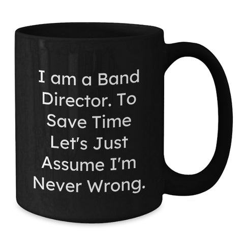 Image of Funny Band Director Gift, Unique Birthday Coffee Mug for Men, Women, Friends, Colleagues, 'I Am A Band Director. To Save Time Let's Just Assume I'm Never Wrong.', Black Ceramic Mug - Additional