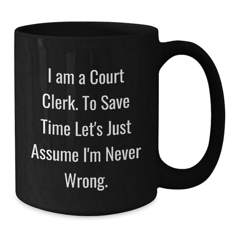 Image of Funny Court Clerk Gifts from Friends - Black Coffee Mug with 'I Am A Court Clerk. To Save Time Let's Just Assume I'm Never Wrong.' Quote for Birthday - Additional