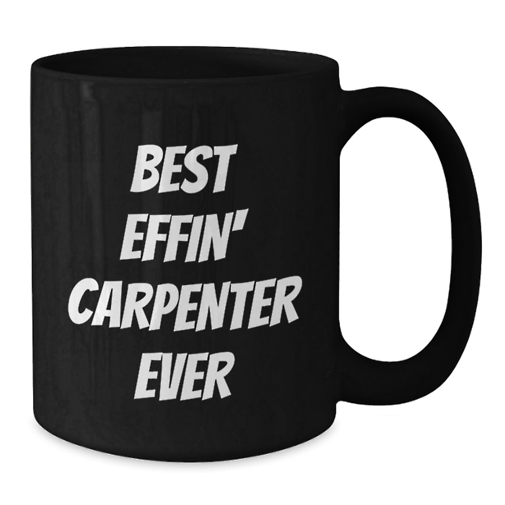 Funny Carpenter Gifts - Best Effin' Carpenter Ever Quote Black Coffee Mug, Gifts from Men to Friends, Unique Birthday Unique Gifts for Him - Additional