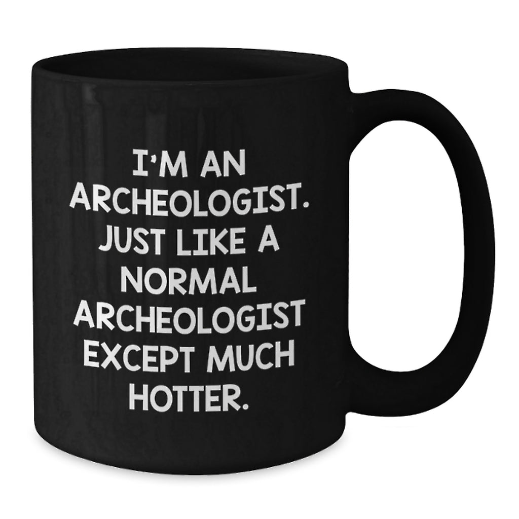 Archeologist Graduation Gift Funny Coffee Mug, Gifts from Friends for Archeologists Like You, 'I'm An Archeologist. Just Like A Normal Archeologist Except Much Hotter.' - Additional