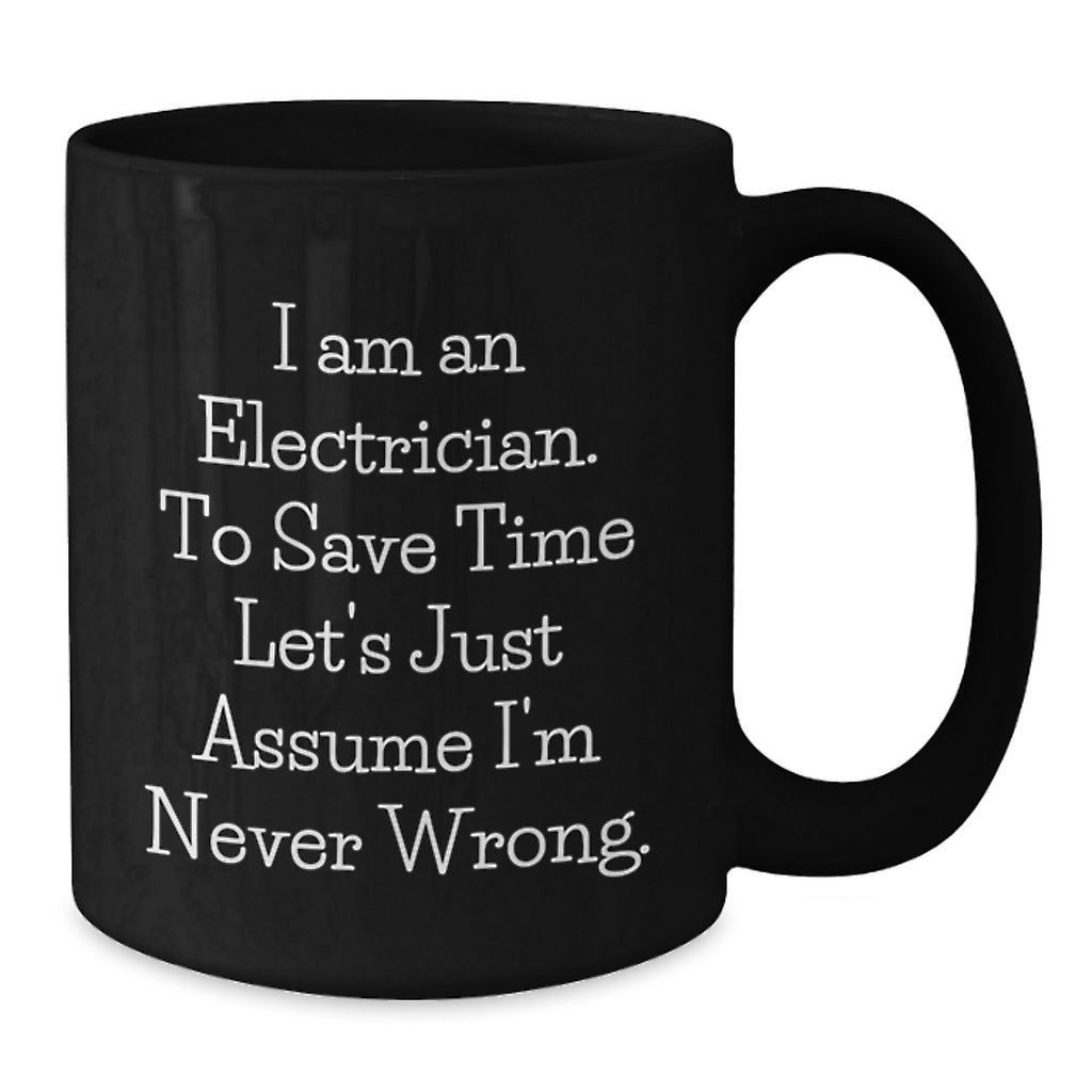 Funny Electrician Gifts, 'I Am An Electrician. To Save Time Let's Just Assume I'm Never Wrong.' Black Coffee Mug for Electrician, Birthday Unique Gifts from Friends to Electrician - Additional