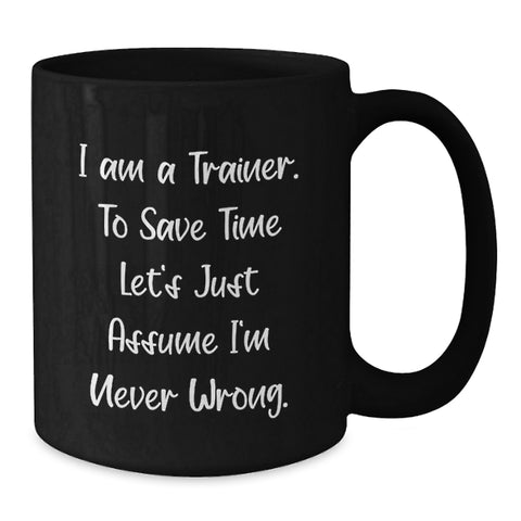 Image of Funny Trainer Gifts from Friends Birthday Unique Mug with I Am A Trainer. To Save Time Let's Just Assume I'm Never Wrong. Quote, Black Coffee Mug for Trainer Enthusiasts - Additional