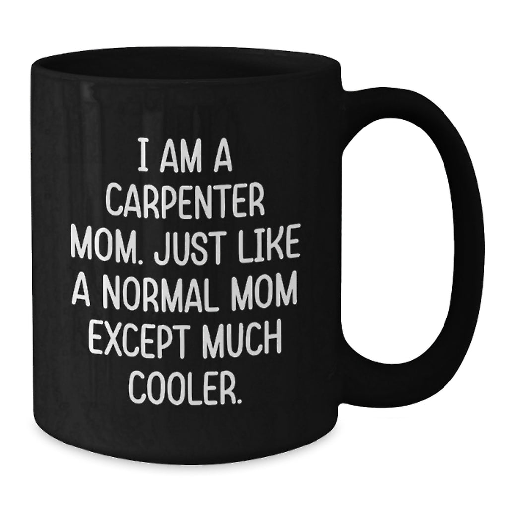 Carpenter Mom Funny Gifts for Birthday, Black Coffee Mug with Quote 'I Am A Carpenter Mom. Just Like A Normal Mom Except Much Cooler.', Gifts from Mom for Carpenter - Additional