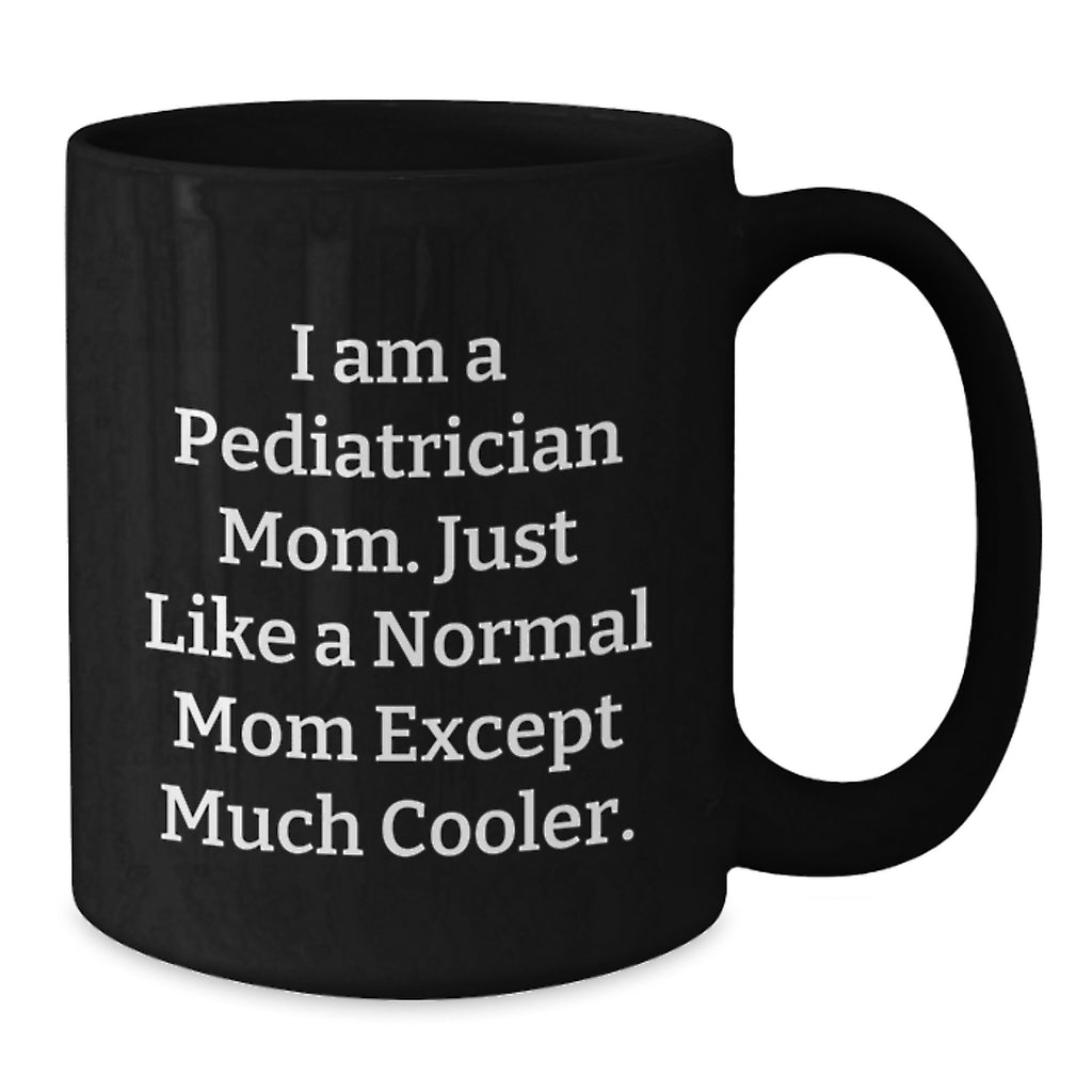 Pediatrician Mom Black Coffee Mugs For Mother's Day Unique Gifts From Friends, Family, Coworkers - Funny Quote 'I Am A Pediatrician Mom. Just Like A Normal Mom Except Much Cooler.' - Additional