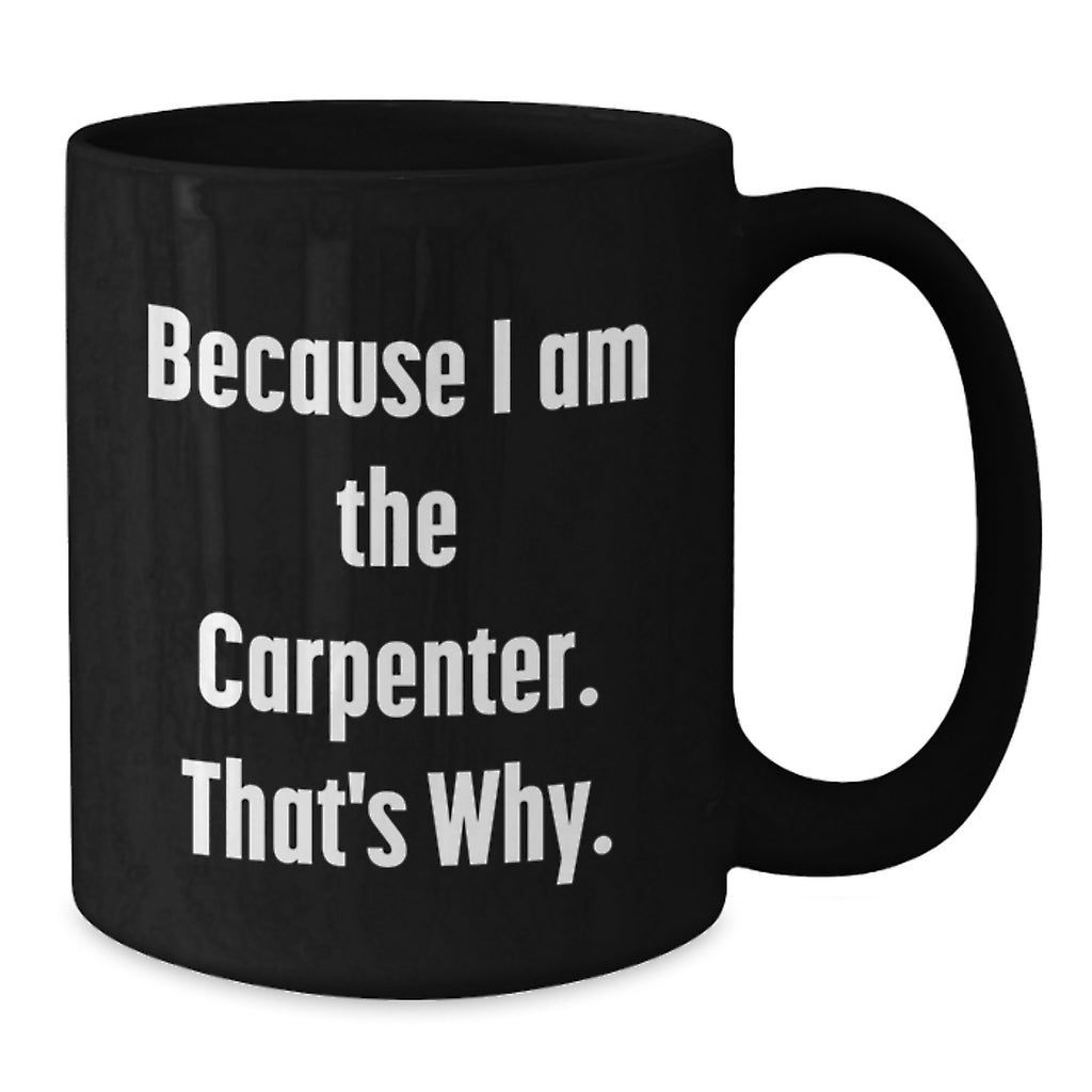Funny Black Coffee Mug for Carpenter - Gifts from Family - Because I Am The Carpenter That's Why - Additional