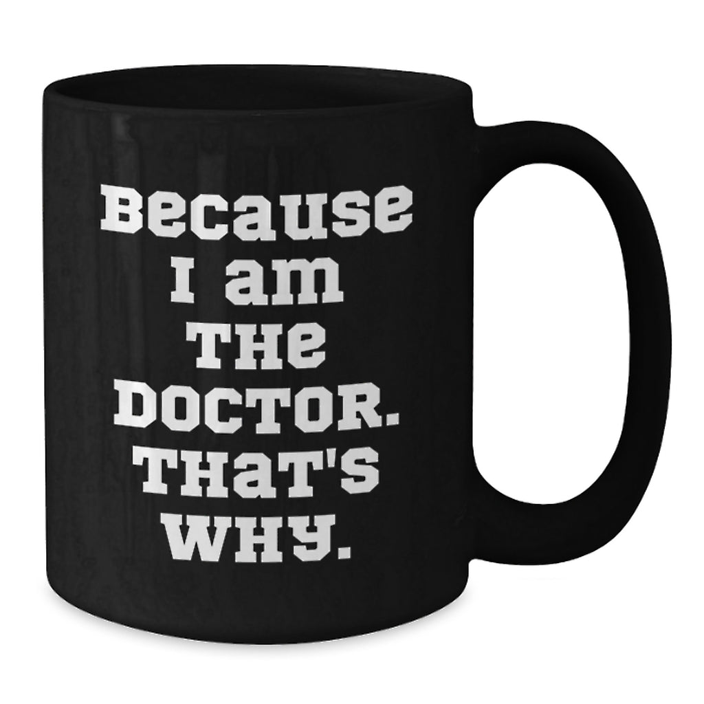 Funny Doctor Gifts for Mom, Black Coffee Mug, Because I Am The Doctor That's Why - Men's Unique Mother's Day Idea Gifts from Family - Additional