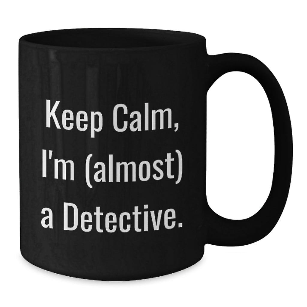 Funny Detective Black Coffee Mug, Gifts from Friends for Birthday, 'Keep Calm, I'm (almost) A Detective.' - Additional