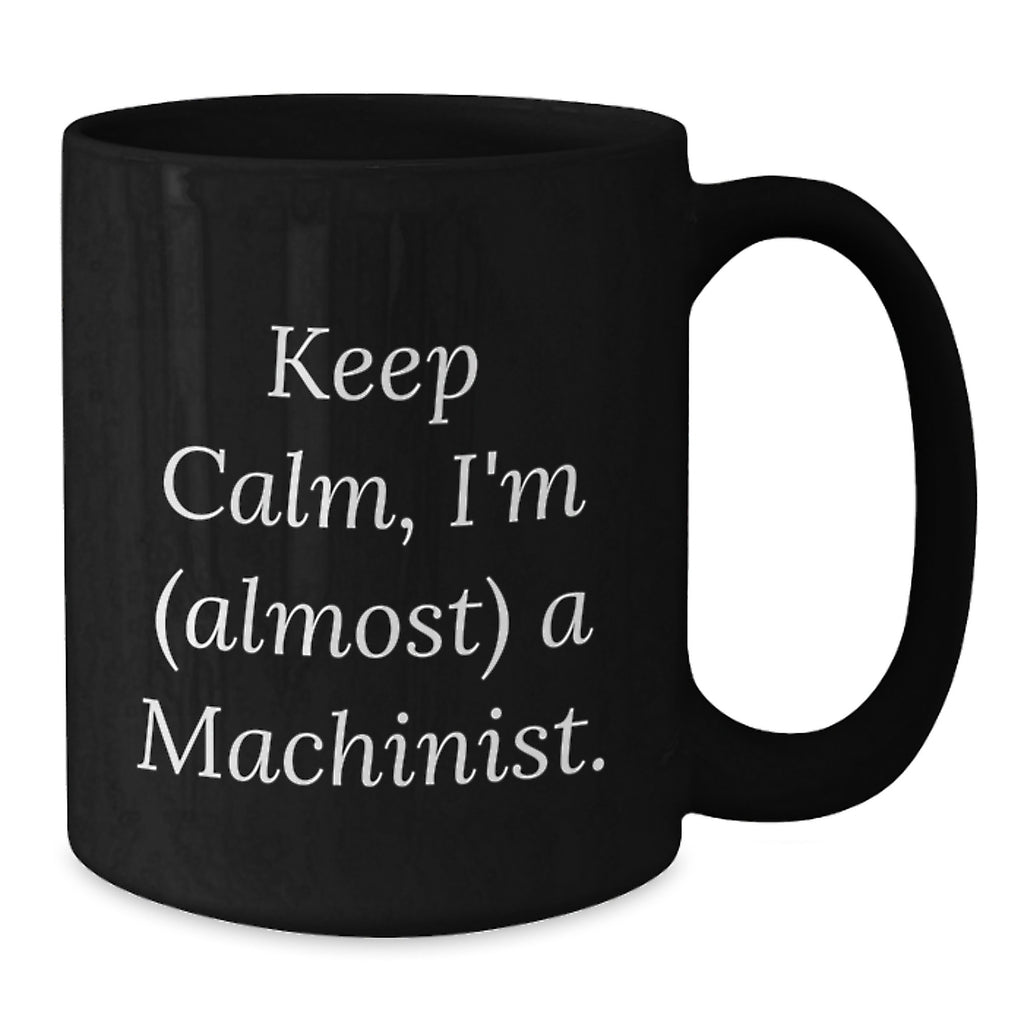 Machinist Humor Gifts from Friends to Birthday Men, Funny Keep Calm I'm (almost) A Machinist Black Coffee Mug, Machinist Gifts for Him - Additional