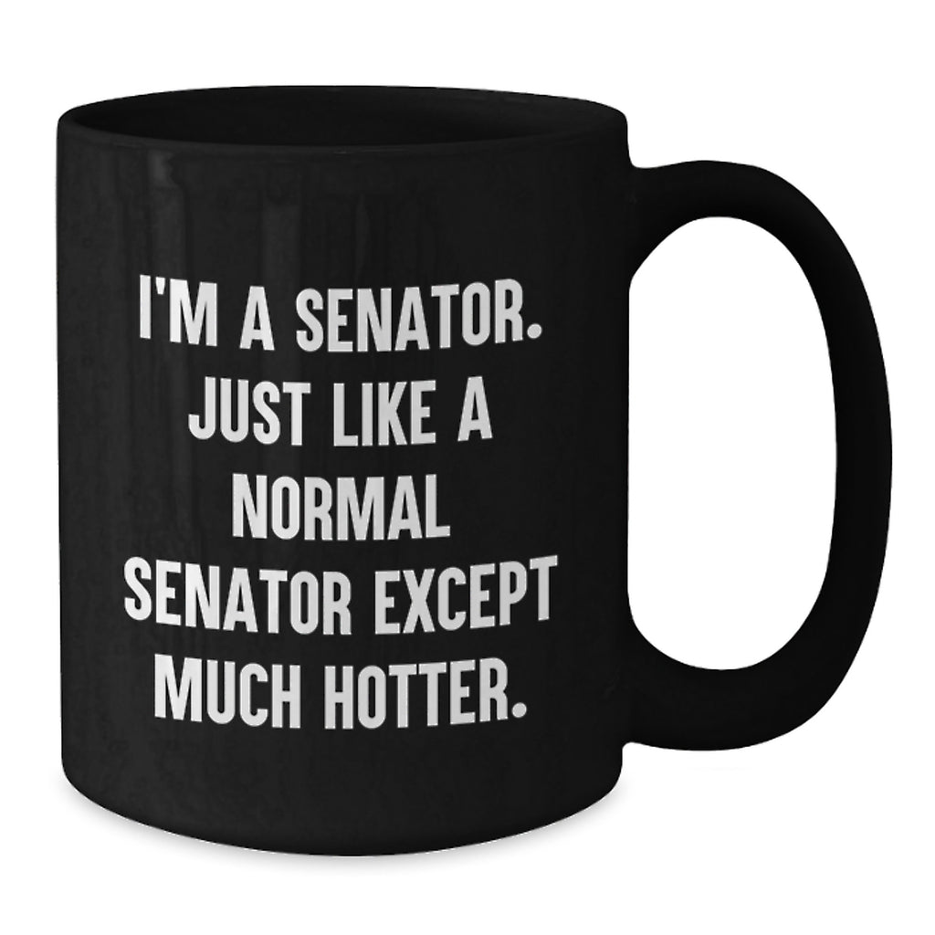 Funny Senator Gifts for Men, Women, and Friends - I'm A Senator. Just Like A Normal Senator Except Much Hotter. Black Coffee Mug for Graduation Unique Gifts from Family and Coworkers - Additional