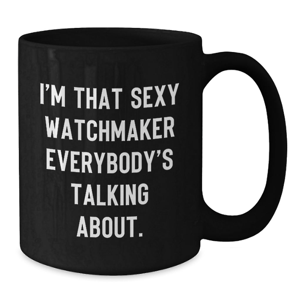 Watchmaker Gifts from Friends - I'm That Sexy Watchmaker Everybody's Talking About. - Unique Birthday Black Coffee Mug - Additional