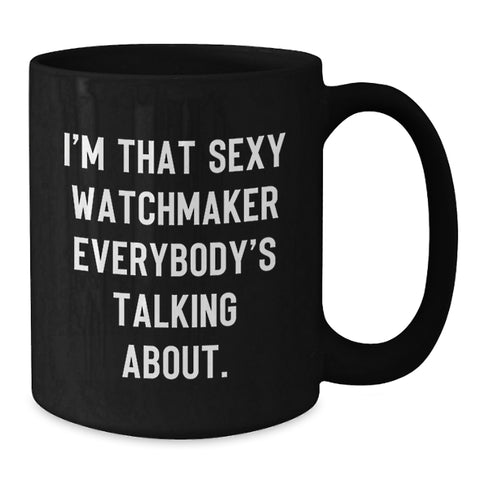Image of Watchmaker Gifts from Friends - I'm That Sexy Watchmaker Everybody's Talking About. - Unique Birthday Black Coffee Mug - Additional
