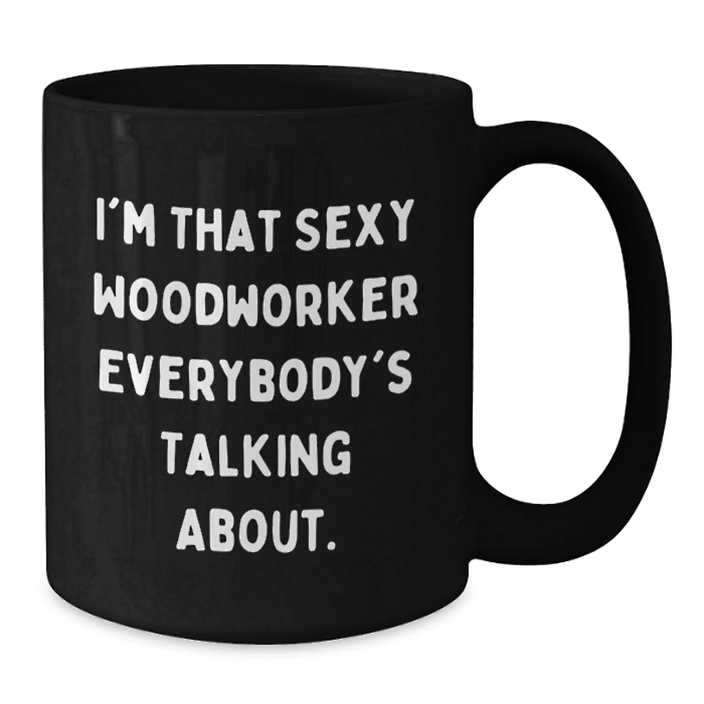 Funny Woodworker Gifts from Men to Graduation Unique Gifts for Him, Black Coffee Mug, I'm That Sexy Woodworker Everybody's Talking About. - Additional