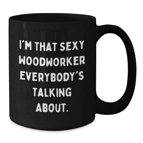 Image of Funny Woodworker Gifts from Men to Graduation Unique Gifts for Him, Black Coffee Mug, I'm That Sexy Woodworker Everybody's Talking About. - Additional