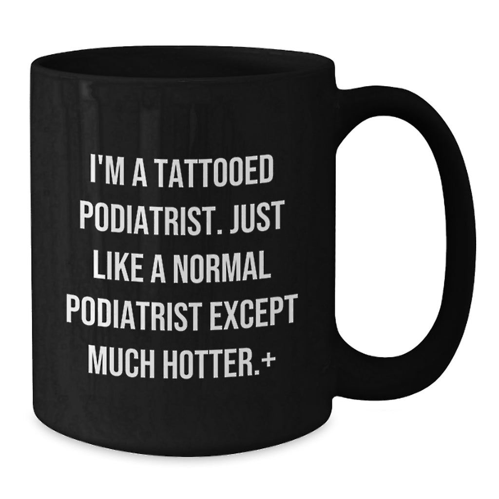 Funny Podiatrist Gifts for Him - I'm A Tattooed Podiatrist, Except Much Hotter - Unique Black Coffee Mug for Graduation - Additional