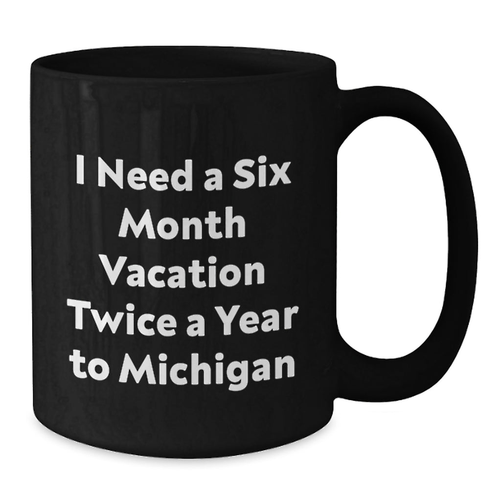Funny Michigan Gifts for Men Black Coffee Mugs I Need A Six Month Vacation Twice A Year To Michigan Ideas for Friends - Additional