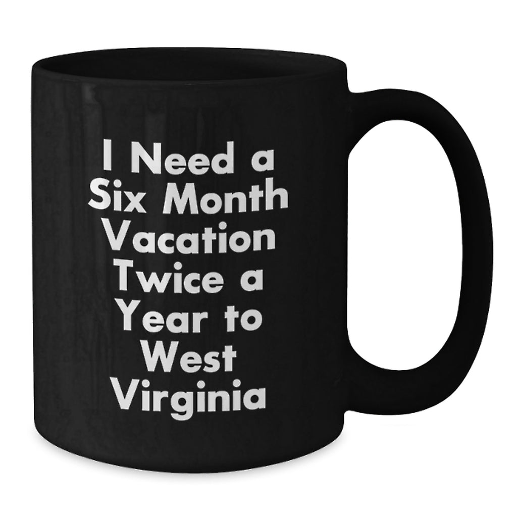 Funny West Virginia Gifts for Men and Women - Black Coffee Mug I Need A Six Month Vacation Twice A Year To West Virginia - Unique Graduation Gifts from Friends and Family - Additional
