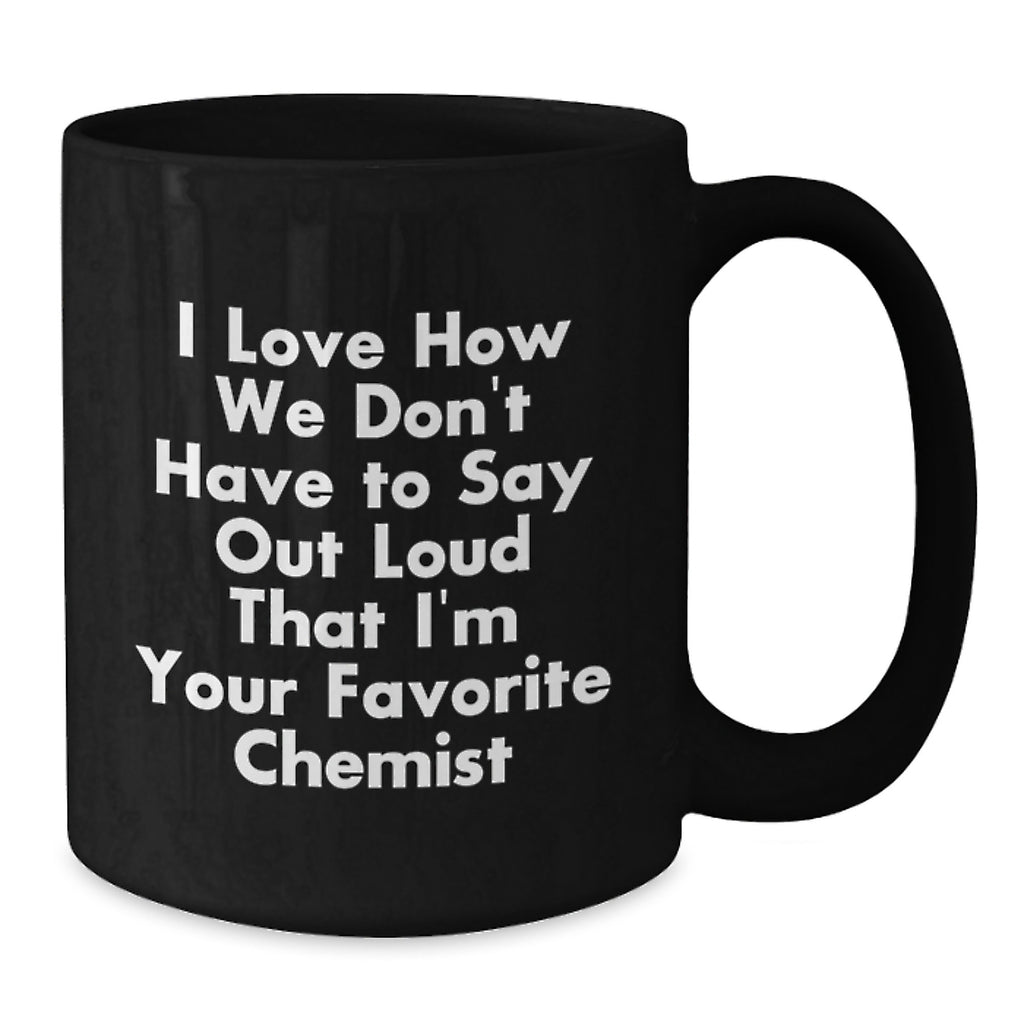 Funny Chemist Gifts from Men, Unique Graduation Cheer for Women, Black Coffee Mug with I Love How We Don't Have To Say Out Loud That I'm Your Favorite Chemist Quote - Additional
