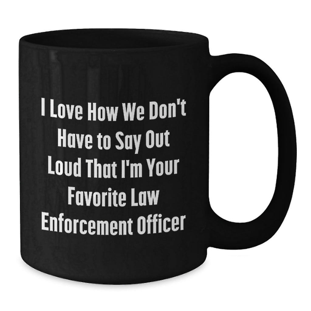 Funny Law Enforcement Officer Gifts for Men - Gifts from Friends - I Love How We Don't Have To Say Out Loud That I'm Your Favorite Law Enforcement Officer Funny Black Coffee Mug - Additional