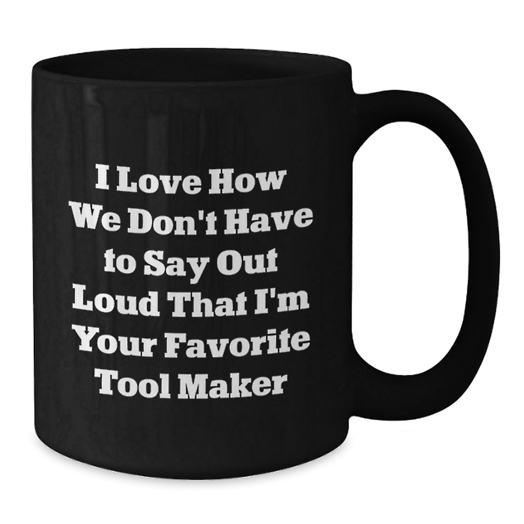 Funny Tool Maker Gifts from Friends, Unique Birthday Unique Gifts for Tool Maker, Black Coffee Mug with 'I Love How We Don't Have To Say Out Loud That I'm Your Favorite Tool Maker' Quote - Additional