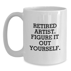 Artist Gifts from Friends for Birthday - Funny White Coffee Mug, 'Retired Artist. Figure It Out Yourself.' Quote