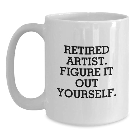Image of Artist Gifts from Friends for Birthday - Funny White Coffee Mug, 'Retired Artist. Figure It Out Yourself.' Quote - Main