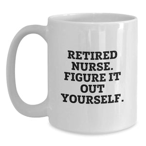 Funny Nurse Quote White Coffee Mug - Gifts from Friends, Family, Coworkers to Graduating Nurses - Retirement Wisdom 'Figure It Out Yourself' - 11oz or 15oz Ceramic