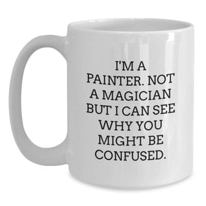 Funny Painter Gifts from Men to Friends on Graduation Unique Unique Occasions, White Coffee Mug, 'I'm A Painter. Not A Magician But I Can See Why You Might Be Confused.'