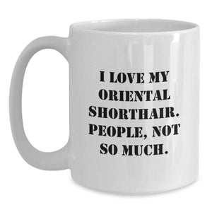 Funny Oriental Shorthair Cat Gifts - I Love My Oriental Shorthair, People Not So Much! - Birthday Unique Gifts from Friends to Oriental Shorthair Cat Lovers - White Coffee Mug