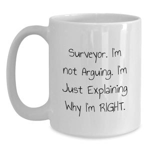 Funny Surveyor Gifts for Him, White Coffee Mug - 'I'm Not Arguing. I'm Just Explaining Why I'm Right.' - Perfect Valentine's Unique Gifts from Men to Surveyor