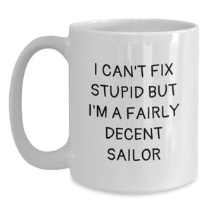 Sailor Gifts for Men - Funny White Coffee Mug, Gifts from Friends, I Can't Fix Stupid But I'm A Fairly Decent Sailor, 11oz or 15oz Ceramic Mug for Graduation