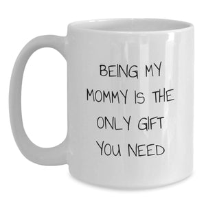 Funny Mommy Gifts from Men for Mommy - White Coffee Mug, 'Being My Mommy Is The Only Gift You Need' Christmas Unique Gifts