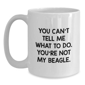 Funny Beagle Dog Lover Gifts from Friends - White Coffee Mug - You Can't Tell Me What To Do. You're Not My Beagle. Valentine's Unique