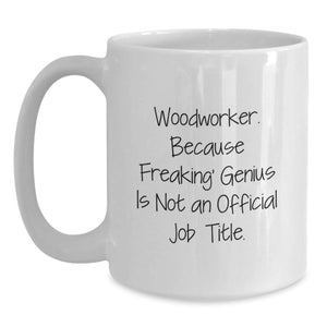 Funny Woodworker Gifts from Friends for Women and Men - White Coffee Mug, 'Woodworker. Because Freaking' genius Is Not An Official Job Title.'