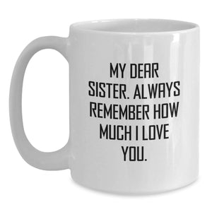 Funny Sister White Coffee Mug Gifts from Men to Sister for Christmas, Special Christmas Unique Gifts for Sister, White Coffee Mug with 'My Dear Sister. Always Remember How Much I Love You.'