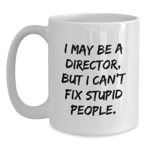 Funny Director Gifts - I May Be A Director, But I Can't Fix Stupid People. White Coffee Mug for Birthday - Gifts from Friends to Director