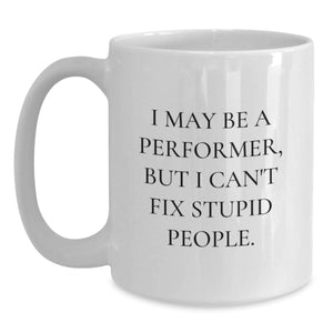 Funny Performer Gifts, White Coffee Mug for Birthday, 'I May Be A Performer, But I Can't Fix Stupid People.' Gifts from Friends, Gifts for Performer