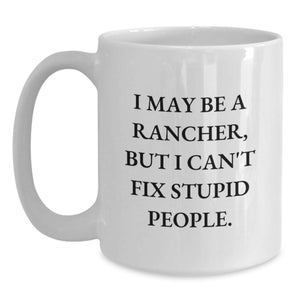 Funny Rancher White Coffee Mug Gifts from Men for Birthday - I May Be A Rancher, But I Can't Fix Stupid People., White Coffee Mugs for Men, Rancher Gifts, Birthday Unique Gifts
