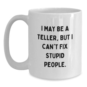 Teller Humor White Coffee Mugs for Graduation Gifts from Friends to Teller, Funny Quote I May Be A Teller, But I Can't Fix Stupid People.
