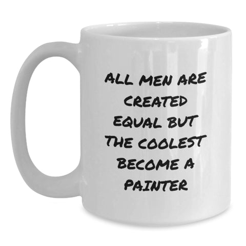 Image of Funny Painter Gifts for Men, White Coffee Mug with 'All Men Are Created Equal But The Coolest Become A Painter' Quote, Unique Christmas Unique Gifts from Friends - Main