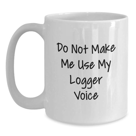 Image of Funny Logger Gifts, White Coffee Mug for Christmas, 'Do Not Make Me Use My Logger Voice' Quotes for Friends, Family, Coworkers - Main