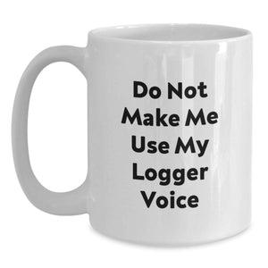 Funny Logger Gifts for Men, White Coffee Mug with 'Do Not Make Me Use My Logger Voice' Quote, Unique Christmas Memorable Presents from Friends, Coworkers, Family
