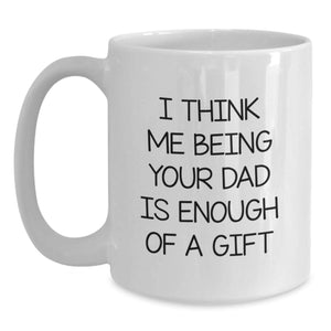 Funny Dad Gifts from Mom, White Coffee Mug for Dad's Birthday, 'I Think Me Being Your Dad Is Enough Of A Gift'