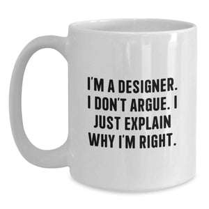 Funny Designer Gifts from Friends - I'm A Designer. I Don't Argue. I Just Explain Why I'm Right. White Coffee Mug for Designer, Birthday Unique Gifts