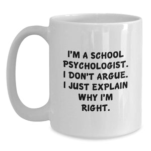 Funny School Psychologist Gifts from Men to School Psychologists - White Coffee Mug with I'm A School Psychologist I Don't Argue I Just Explain Why I'm Right Christmas Unique