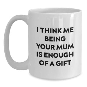 Funny Mum Gifts from Friends - I Think Me Being Your Mum Is Enough Of A Gift White Coffee Mug for Mum Graduation