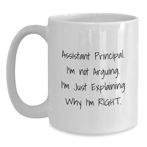 Funny Gifts from Men for Assistant Principal - White Coffee Mug - I'm Not Arguing. I'm Just Explaining Why I'm Right.