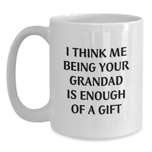 Funny Grandad Gifts for Him, I Think Me Being Your Grandad Is Enough Of A Gift, White Coffee Mug, 11oz or 15oz Capacity, Microwave and Dishwasher Safe