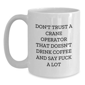 Funny Gifts for Crane Operator, Coffee Lovers White Mug, Funny Sarcasm Quote Don't Trust A Crane Operator That Doesn't Drink Coffee